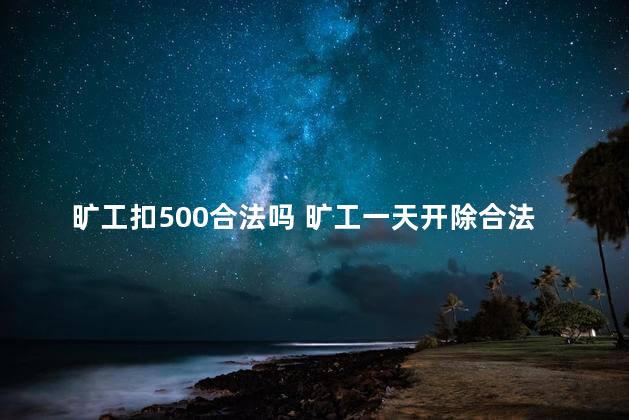 旷工扣500合法吗 旷工一天开除合法吗